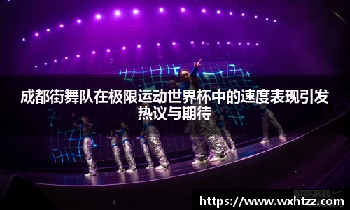 成都街舞队在极限运动世界杯中的速度表现引发热议与期待
