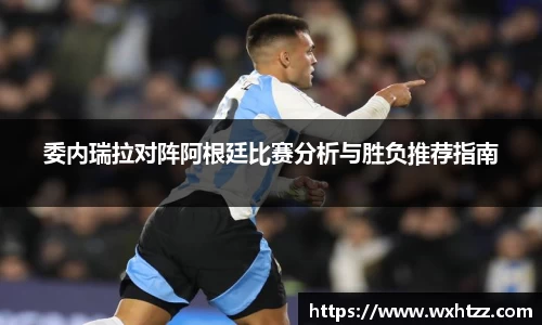 委内瑞拉对阵阿根廷比赛分析与胜负推荐指南