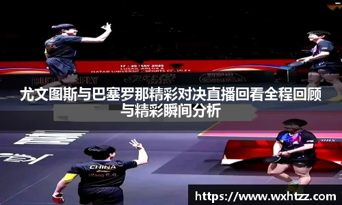 尤文图斯与巴塞罗那精彩对决直播回看全程回顾与精彩瞬间分析